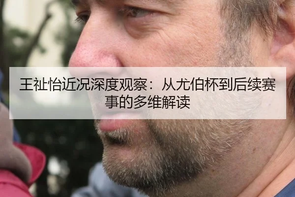 王祉怡近况深度观察：从尤伯杯到后续赛事的多维解读